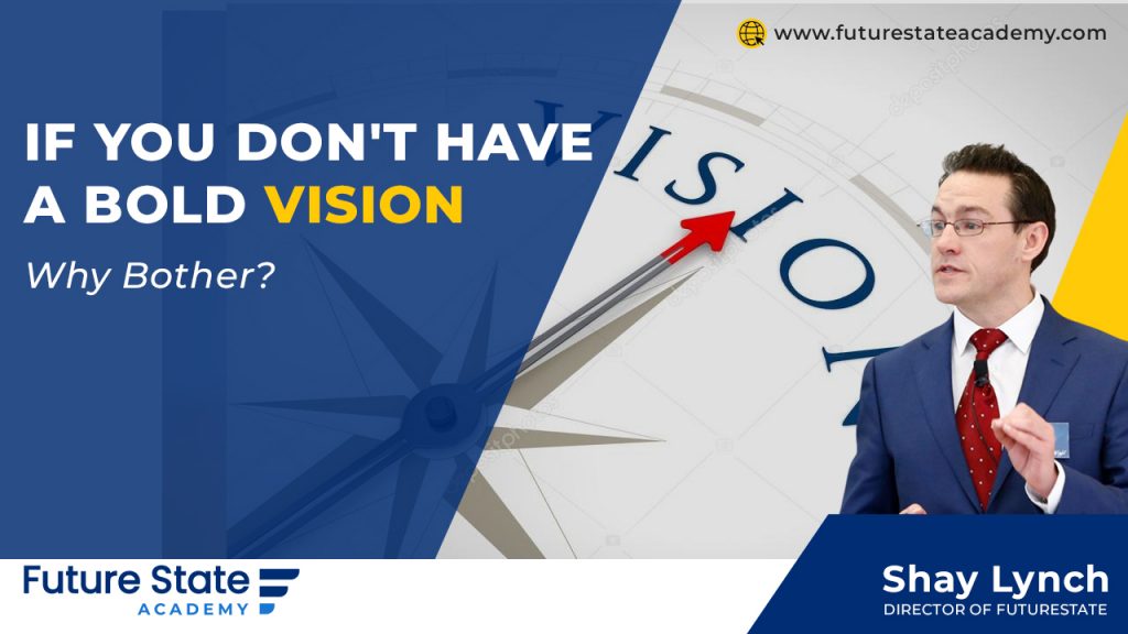 If you don’t have a bold vision, why bother?