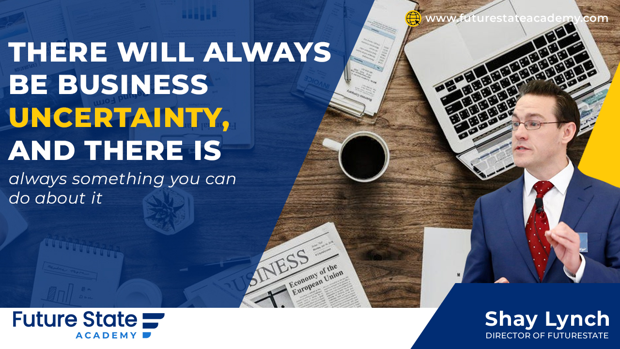 There will always be Business Uncertainty, and there is always something you can do about it